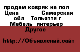 продам коврик на пол › Цена ­ 1 000 - Самарская обл., Тольятти г. Мебель, интерьер » Другое   